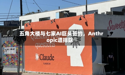 五角大楼与七家AI巨头签约，Anthropic遭排除