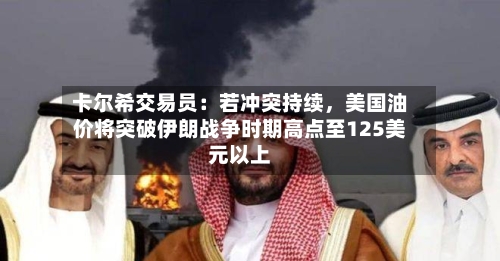 卡尔希交易员：若冲突持续，美国油价将突破伊朗战争时期高点至125美元以上-第3张图片