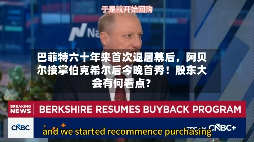 巴菲特六十年来首次退居幕后，阿贝尔接掌伯克希尔后今晚首秀！股东大会有何看点？-第2张图片