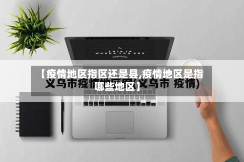 【疫情地区指区还是县,疫情地区是指哪些地区】-第2张图片