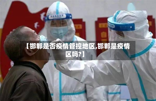【邯郸是否疫情管控地区,邯郸是疫情区吗?】-第3张图片