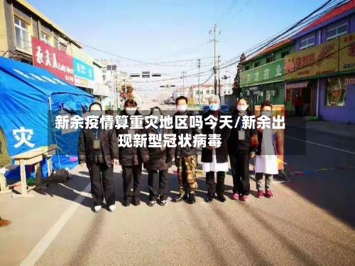 新余疫情算重灾地区吗今天/新余出现新型冠状病毒