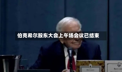 伯克希尔股东大会上午场会议已结束