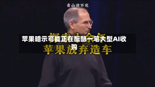 苹果暗示可能正在酝酿一笔大型AI收购-第2张图片
