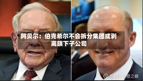 阿贝尔：伯克希尔不会拆分集团或剥离旗下子公司