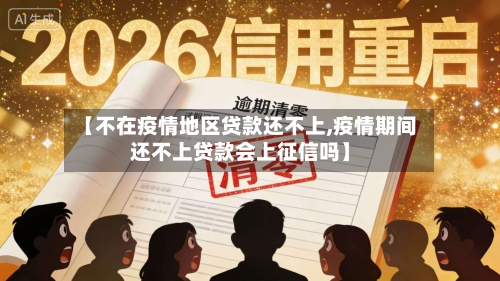 【不在疫情地区贷款还不上,疫情期间还不上贷款会上征信吗】