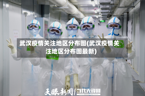 武汉疫情关注地区分布图(武汉疫情关注地区分布图最新)-第2张图片