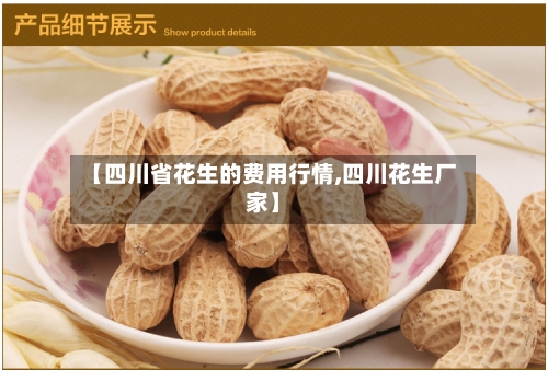 【四川省花生的费用行情,四川花生厂家】