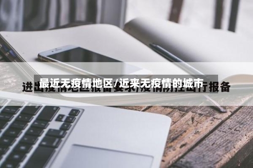 最近无疫情地区/近来无疫情的城市