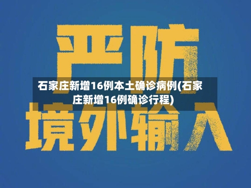 石家庄新增16例本土确诊病例(石家庄新增16例确诊行程)-第3张图片