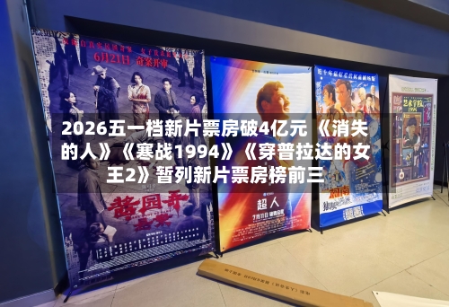 2026五一档新片票房破4亿元 《消失的人》《寒战1994》《穿普拉达的女王2》暂列新片票房榜前三