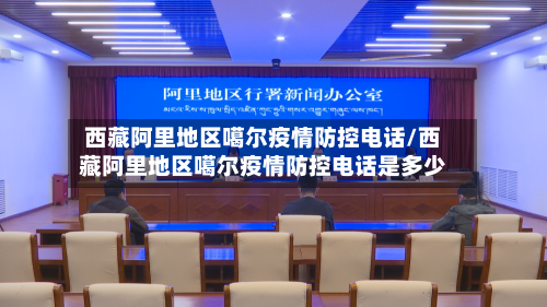 西藏阿里地区噶尔疫情防控电话/西藏阿里地区噶尔疫情防控电话是多少-第2张图片