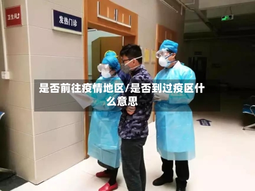 是否前往疫情地区/是否到过疫区什么意思-第2张图片