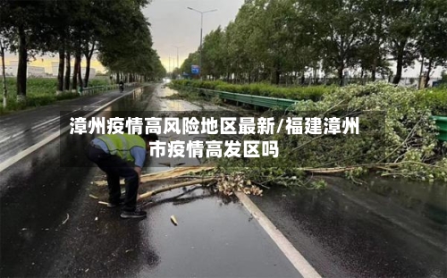 漳州疫情高风险地区最新/福建漳州市疫情高发区吗-第2张图片