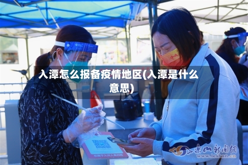 入潭怎么报备疫情地区(入潭是什么意思)