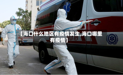 【海口什么地区有疫情发生,海口哪里有疫情】-第2张图片