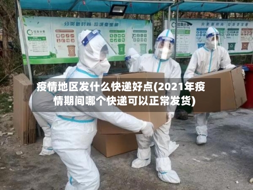 疫情地区发什么快递好点(2021年疫情期间哪个快递可以正常发货)