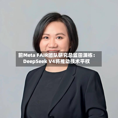 前Meta FAIR团队研究总监田渊栋：DeepSeek V4将推动技术平权