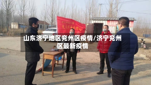 山东济宁地区兖州区疫情/济宁兖州区最新疫情