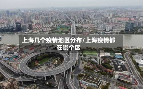 上海几个疫情地区分布/上海疫情都在哪个区