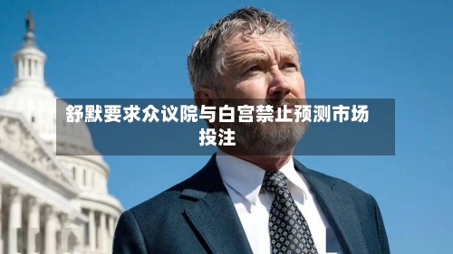 舒默要求众议院与白宫禁止预测市场投注-第2张图片