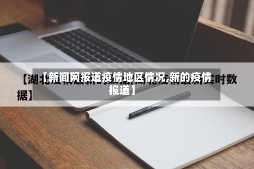 【新闻网报道疫情地区情况,新的疫情报道】-第3张图片