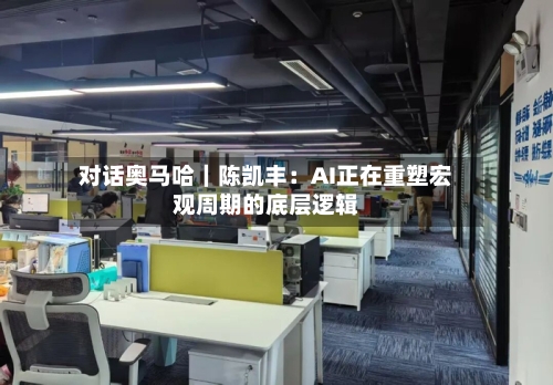 对话奥马哈｜陈凯丰：AI正在重塑宏观周期的底层逻辑-第3张图片