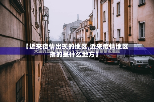 【近来疫情出现的地区,近来疫情地区指的是什么地方】