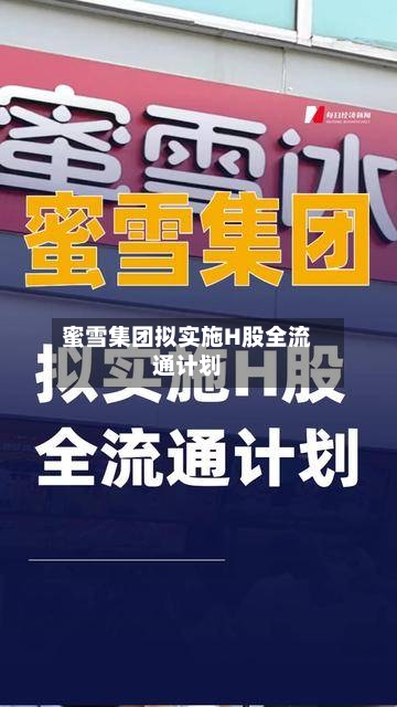 蜜雪集团拟实施H股全流通计划