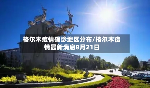 格尔木疫情确诊地区分布/格尔木疫情最新消息8月21日