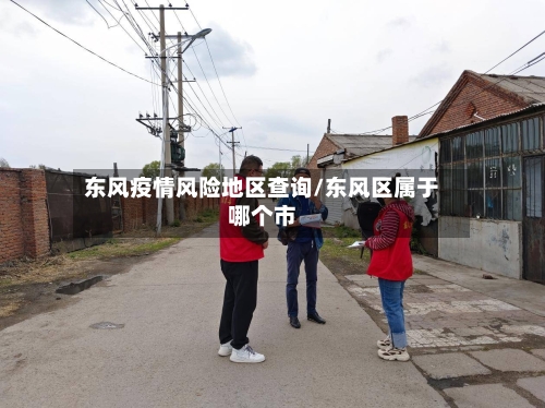 东风疫情风险地区查询/东风区属于哪个市-第2张图片