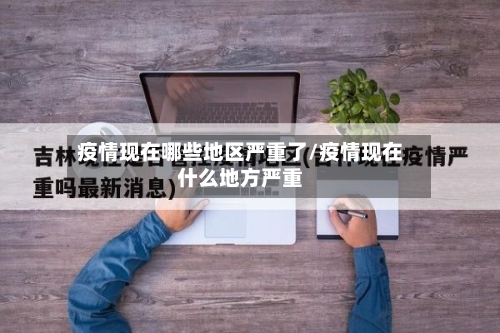 疫情现在哪些地区严重了/疫情现在什么地方严重-第3张图片