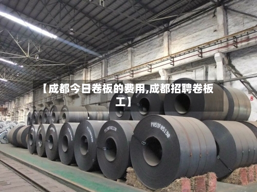 【成都今日卷板的费用,成都招聘卷板工】-第2张图片