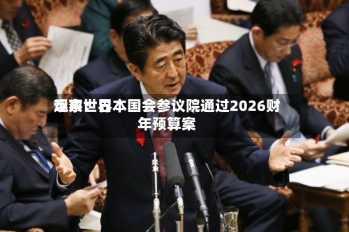 远东世界观察：日本国会参议院通过2026财年预算案-第2张图片