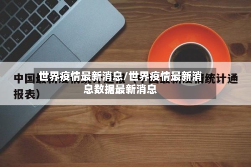 世界疫情最新消息/世界疫情最新消息数据最新消息-第3张图片