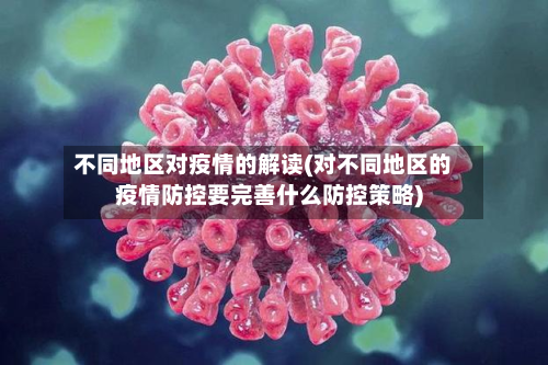 不同地区对疫情的解读(对不同地区的疫情防控要完善什么防控策略)-第2张图片