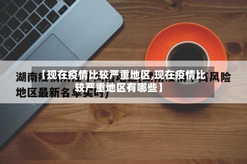 【现在疫情比较严重地区,现在疫情比较严重地区有哪些】-第2张图片