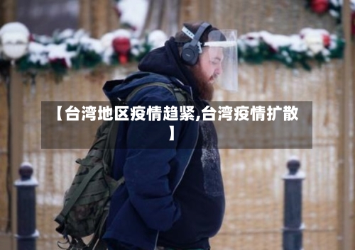 【台湾地区疫情趋紧,台湾疫情扩散】-第2张图片