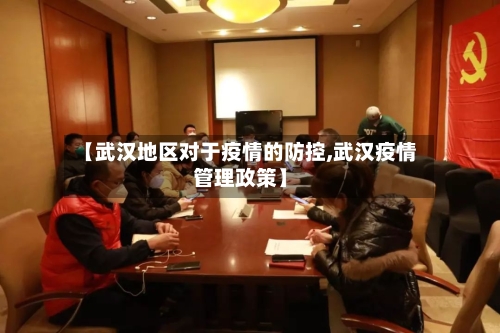 【武汉地区对于疫情的防控,武汉疫情管理政策】