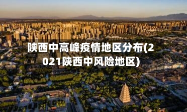陕西中高峰疫情地区分布(2021陕西中风险地区)