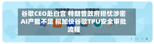 谷歌CEO赴白宫 特朗普政府担忧涉密AI产能不足 拟加快谷歌TPU安全审批流程