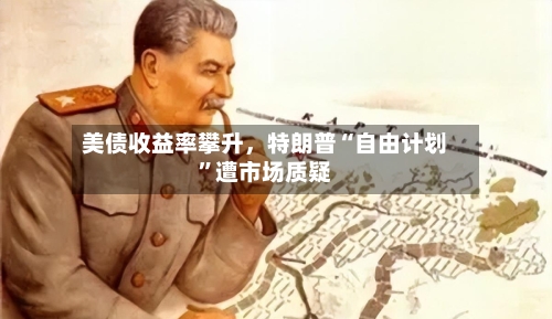 美债收益率攀升，特朗普“自由计划”遭市场质疑-第2张图片