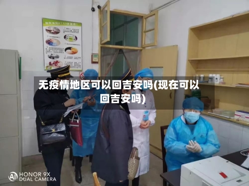 无疫情地区可以回吉安吗(现在可以回吉安吗)-第2张图片