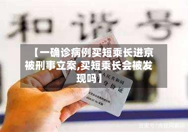 【一确诊病例买短乘长进京被刑事立案,买短乘长会被发现吗】
