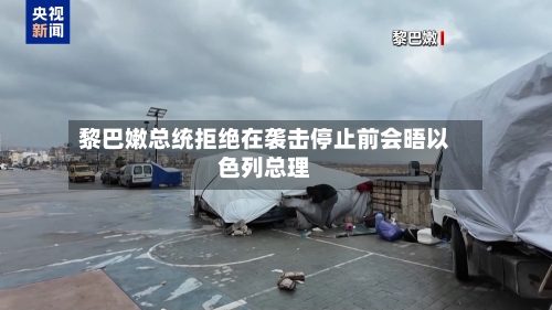 黎巴嫩总统拒绝在袭击停止前会晤以色列总理