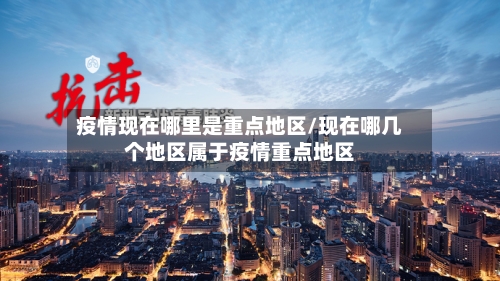疫情现在哪里是重点地区/现在哪几个地区属于疫情重点地区-第3张图片