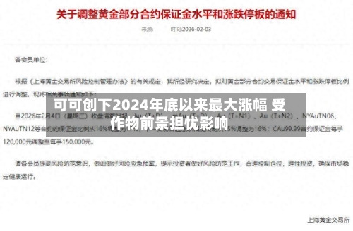 可可创下2024年底以来最大涨幅 受作物前景担忧影响