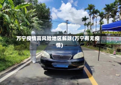 万宁疫情高风险地区解除(万宁有无疫情)