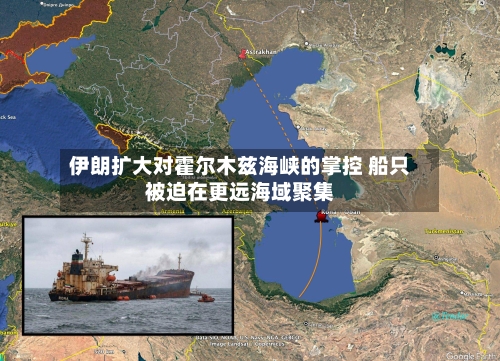 伊朗扩大对霍尔木兹海峡的掌控 船只被迫在更远海域聚集