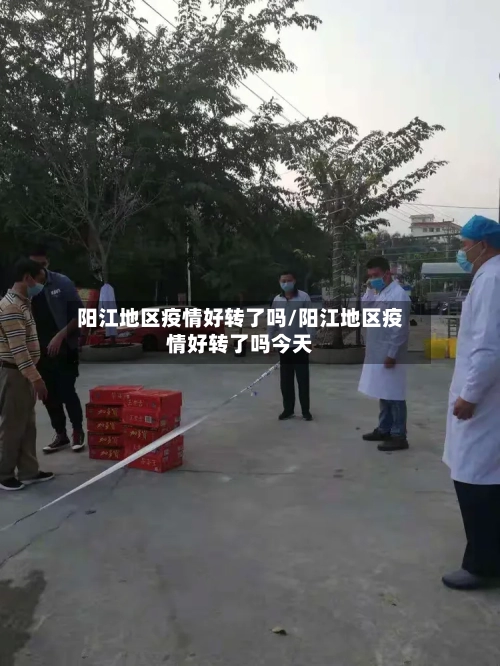 阳江地区疫情好转了吗/阳江地区疫情好转了吗今天-第2张图片
